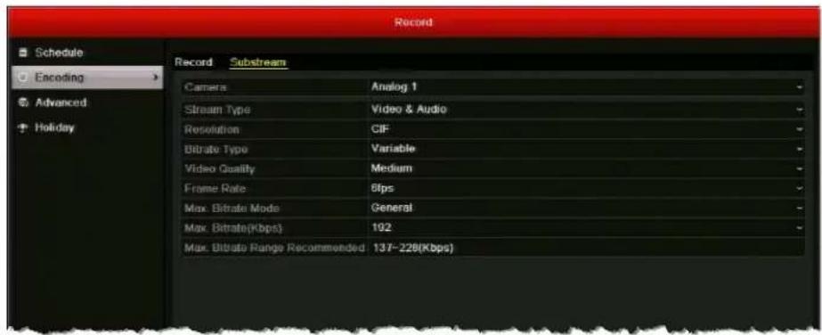 Record Schedule Encoding Advanced Holiday Record Substream Camera Analog 1 Stream Type Video & Audio Resolution CIF Bitrate Type Variable Video Quality Medium Frame Rate 6fps Max. Bitrate Mode General Max. Bitrate(Kbps) 192 Max. Bitrate Range Recommended 137-228(Kbps)
