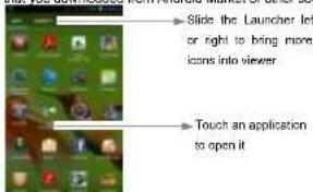 Slide the Launcher left or right to bring more icons into viewer Touch an application to open it