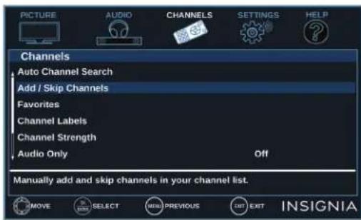 PICTURE AUDIO CHANNELS SETTINGS: HELP Channels Auto Channel Search Add / Skip Channels Favorites Channel Labels Channel Strength Audio Only Off Manually add and skip channels in your channel list. MOVE SELECT NEW PREVIOUS EXIT INSIGNIA