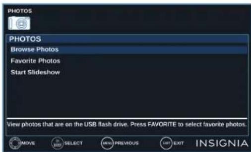 PHOTOS PHOTOS Browse Photos Favorite Photos Start Slideshow View photos that are on the USB flash drive. Press FAVORITE to select favorite photos. MOVE SELECT NEW PREVIOUS EXIT INSIGNIA