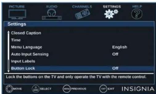 PICTURE AUDIO CHANNELS SETTINGS HELP Settings Closed Caption Time Menu Language English Auto Input Sensing Off Input Labels Button Lock Off Lock the buttons on the TV and only operate the TV with the remote control. MOVE SELECT NEW PREVIOUS EXIT INSIGNIA