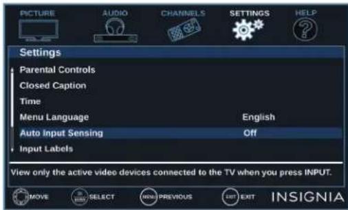 PICTURE AUDIO CHANNELS SETTINGS HELP Settings Parental Controls Closed Caption Time Menu Language English Auto Input Sensing Off Input Labels View only the active video devices connected to the TV when you press INPUT. MOVE SELECT MENU PREVIOUS EXIT INSIGNIA