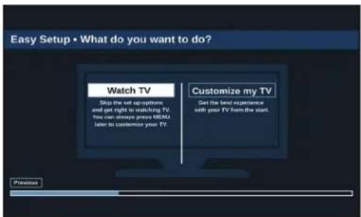 Easy Setup • What do you want to do? Watch TV Stop the set up options and get right to watching TV. You can always press MBU later to customize your TV. Customize my TV Get the next experience with your TV from the start. Preview