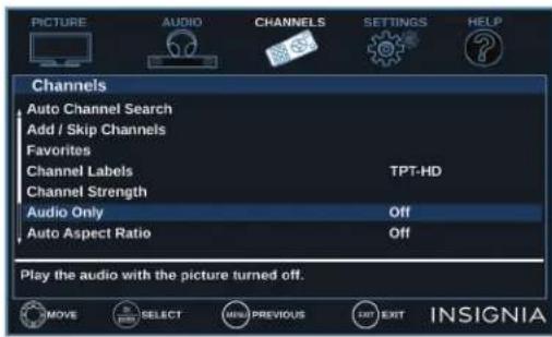 PICTURE AUDIO CHANNELS SETTINGS HELP Channels Auto Channel Search Add / Skip Channels Favorites Channel Labels TPT-HD Channel Strength Audio Only Off Auto Aspect Ratio Off Play the audio with the picture turned off. MOVE SELECT MENU PREVIOUS EXIT EXIT INSIGNIA