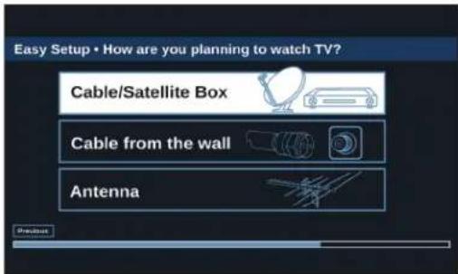 Easy Setup • How are you planning to watch TV? Cable/Satellite Box Cable from the wall Antenna
