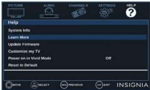 PICTURE AUDIO CHANNELS SETTINGS HELP Help System Info Learn More Update Firmware Customize my TV Power on in Vivid Mode Off Reset to Default MOVE SELECT NEW PREVIOUS EXIT INSIGNIA