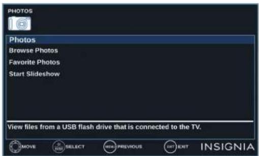 PHOTOS 16 Photos Browse Photos Favorite Photos Start Slideshow View files from a USB flash drive that is connected to the TV. MOVE SELECT NEW PREVIOUS EXIT EXIT INSIGNIA