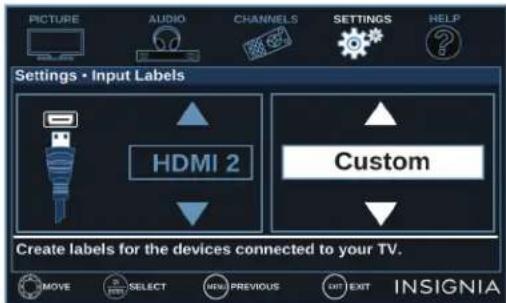 PICTURE AUDIO CHANNELS SETTINGS HELP Settings • Input Labels HDMI 2 Custom Create labels for the devices connected to your TV. MOVE SELECT NEW PREVIOUS EXIT EXIT INSIGNIA