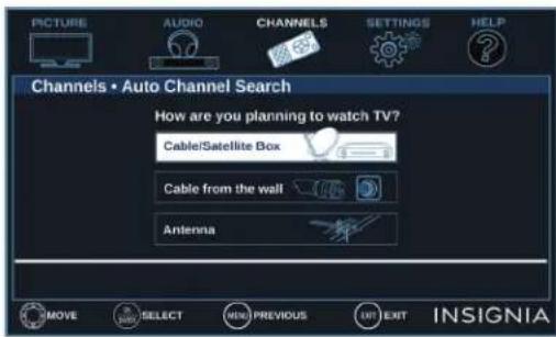 PICTURE AUDIO CHANNELS SETTINGS HELP Channels • Auto Channel Search How are you planning to watch TV? Cable/Satellite Box Cable from the wall Antenna MOVE SELECT NEW PREVIOUS UP EXIT INSIGNIA