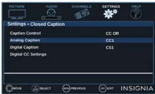 PICTURE AUDIO CHANNELS SETTINGS HELP Settings • Closed Caption Caption Control CC Off Analog Caption CC1 Digital Caption CS1 Digital CC Settings MOVE SELECT MENU PREVIOUS EXIT EXIT INSIGNIA
