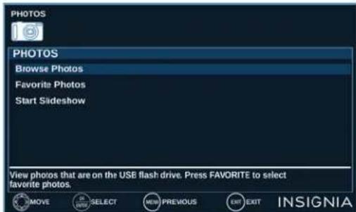 PHOTOS PHOTOS Browse Photos Favorite Photos Start Slideshow View photos that are on the USE flash drive. Press FAVORITE to select favorite photos. MOVE SELECT VIEW PREVIOUS EXIT EXIT INSIGNIA
