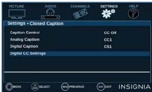 PICTURE AUDIO CHANNELS SETTINGS HELP Settings • Closed Caption Caption Control CC Off Analog Caption CC1 Digital Caption CS1 Digital CC Settings MOVE SELECT NEW PREVIOUS EXIT EXIT INSIGNIA