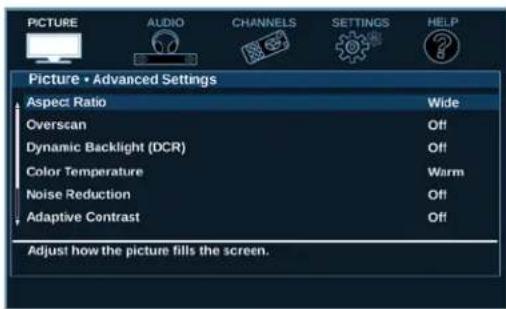 PICTURE AUDIO CHANNELS SETTINGS HELP Picture • Advanced Settings Aspect Ratio Wide Overscan Off Dynamic Backlight (DCR) Off Color Temperature Warm Noise Reduction Off Adaptive Contrast Off Adjust how the picture fills the screen.