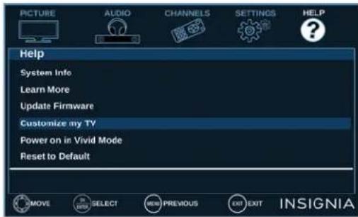 PICTURE AUDIO CHANNELS SETTINGS HELP Help System Info Learn More Update Firmware Customize my TV Power on in Vivid Mode Reset to Default MOVE SELECT NEW PREVIOUS EXIT EXIT INSIGNIA
