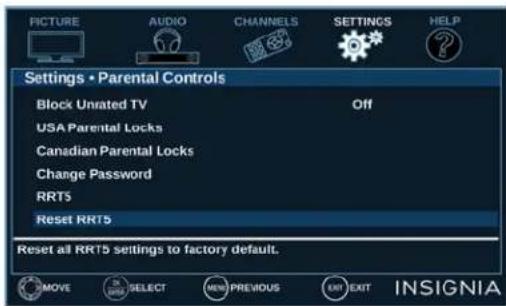 PICTURE AUDIO CHANNELS SETTINGS HELP Settings • Parental Controls Block Unrated TV Off USA Parental Locks Canadian Parental Locks Change Password RRT5 Reset RRT5 Reset all RRT5 settings to factory default. MOVE SELECT NEW PREVIOUS UP EXIT INSIGNIA