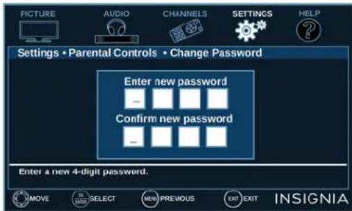 PICTURE AUDIO CHANNELS SETTINGS HELP Settings • Parental Controls • Change Password Enter new password Confirm new password Enter a new 4-digit password. MOVE SELECT MEN PREVIOUS EXIT EXIT INSIGNIA