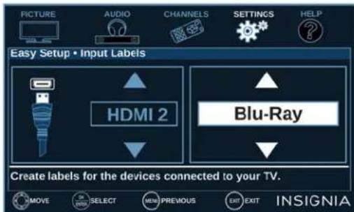 PICTURE AUDIO CHANNELS SETTINGS HELP Easy Setup • Input Labels HDMI 2 Blu-Ray Create labels for the devices connected to your TV. MOVE SELECT MENU PREVIOUS EXIT INSIGNIA