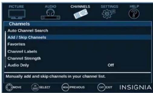 PICTURE AUDIO CHANNELS SETTINGS HELP Channels Auto Channel Search Add / Skip Channels Favorites Channel Labels Channel Strength Audio Only Off Manually add and skip channels in your channel list. MOVE SELECT PREVIOUS EXIT INSIGNIA