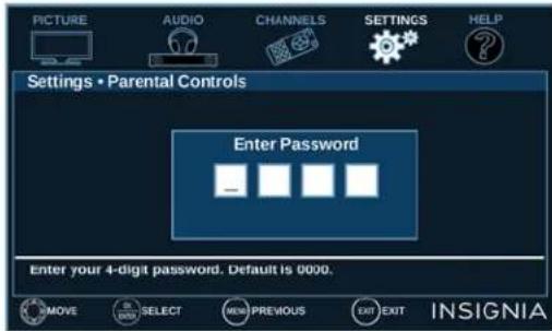 PICTURE AUDIO CHANNELS SETTINGS HELP Settings • Parental Controls Enter Password Enter your 4-digit password. Default is 0000. MOVE SELECT NEW PREVIOUS EXIT EXIT INSIGNIA
