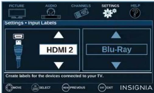 PICTURE AUDIO CHANNELS SETTINGS HELP Settings • Input Labels HDMI 2 Blu-Ray Create labels for the devices connected to your TV. MOVE SELECT NEW PREVIOUS EXIT EXIT INSIGNIA