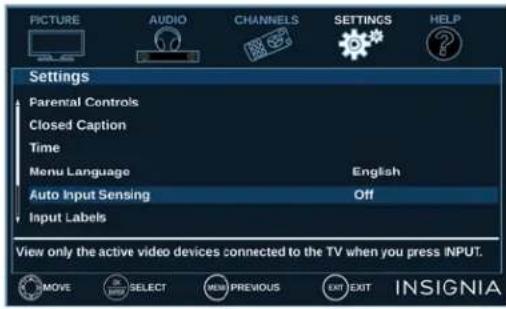PICTURE AUDIO CHANNELS SETTINGS HELP Settings Parental Controls Closed Caption Time Menu Language English Auto Input Sensing Off Input Labels View only the active video devices connected to the TV when you press INPUT. MOVE SELECT NEW PREVIOUS EXIT EXIT INSIGNIA