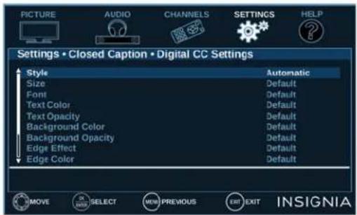 PICTURE AUDIO CHANNELS SETTINGS HELP Settings • Closed Caption • Digital CC Settings Style Size Font Text Color Text Opacity Background Color Background Opacity Edge Effect Edge Color Automatic Default Default Default Default Default Default Default Default MOVE SELECT NEW PREVIOUS EXIT EXIT INSIGNIA