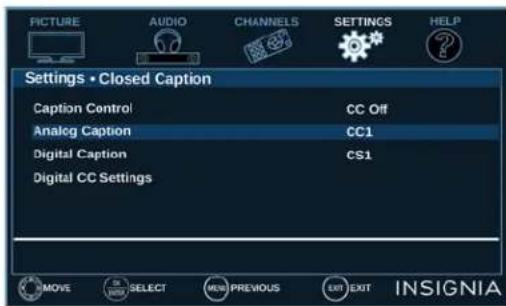 PICTURE AUDIO CHANNELS SETTINGS HELP Settings • Closed Caption Caption Control CC Off Analog Caption CC1 Digital Caption CS1 Digital CC Settings MOVE SELECT NEW PREVIOUS EXIT EXIT INSIGNIA