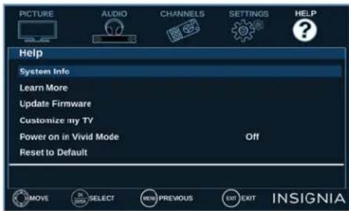 PICTURE AUDIO CHANNELS SETTINGS HELP Help System Info Learn More Update Firmware Customize my TV Power on in Vivid Mode Off Reset to Default MOVE SELECT NEW PREVIOUS EXIT EXIT INSIGNIA