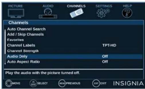 PICTURE AUDIO CHANNELS SETTINGS HELP Channels Auto Channel Search Add / Skip Channels Favorites Channel Labels TPT-HD Channel Strength Audio Only Off Auto Aspect Ratio Off Play the audio with the picture turned off. MOVE SELECT PREVIOUS EXIT INSIGNIA