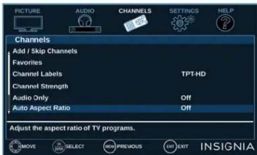 PICTURE AUDIO CHANNELS SETTINGS HELP Channels Add / Skip Channels Favorites Channel Labels TPT-HD Channel Strength Audio Only Off Auto Aspect Ratio Off Adjust the aspect ratio of TV programs. MOVE SELECT NEW PREVIOUS EXIT EXIT INSIGNIA