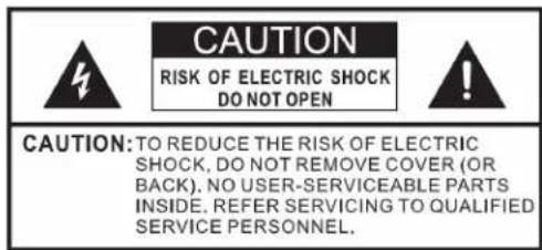 CAUTION RISK OF ELECTRIC SHOCK DO NOT OPEN CAUTION:TO REDUCE THE RISK OF ELECTRIC SHOCK, DO NOT REMOVE COVER (OR BACK). NO USER-SERVICEABLE PARTS INSIDE. REFER SERVICING TO QUALIFIED SERVICE PERSONNEL.