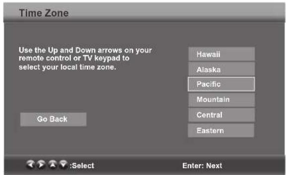 Time Zone Use the Up and Down arrows on your remote control or TV keypad to select your local time zone. Go Back Hawaii Alaska Pacific Mountain Central Eastern :Select Enter: Next