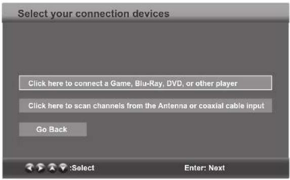 Select your connection devices Click here to connect a Game, Blu-Ray, DVD, or other player Click here to scan channels from the Antenna or coaxial cable input Go Back :Select Enter: Next