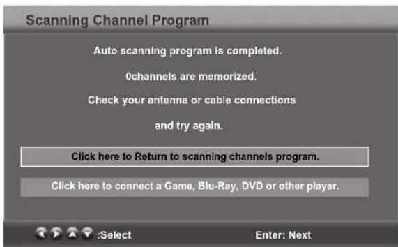 Scanning Channel Program Auto scanning program is completed. 0channels are memorized. Check your antenna or cable connections and try again. Click here to Return to scanning channels program. Click here to connect a Game, Blu-Ray, DVD or other player. :Select Enter: Next