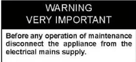 WARNING VERY IMPORTANT Before any operation of maintenance disconnect the appliance from the electrical mains supply.