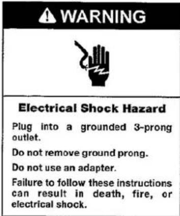WARNING Electrical Shock Hazard Plug into a grounded 3-prong outlet. Do not remove ground prong. Do not use an adapter. Failure to follow these instructions can result in death, fire, or electrical shock.