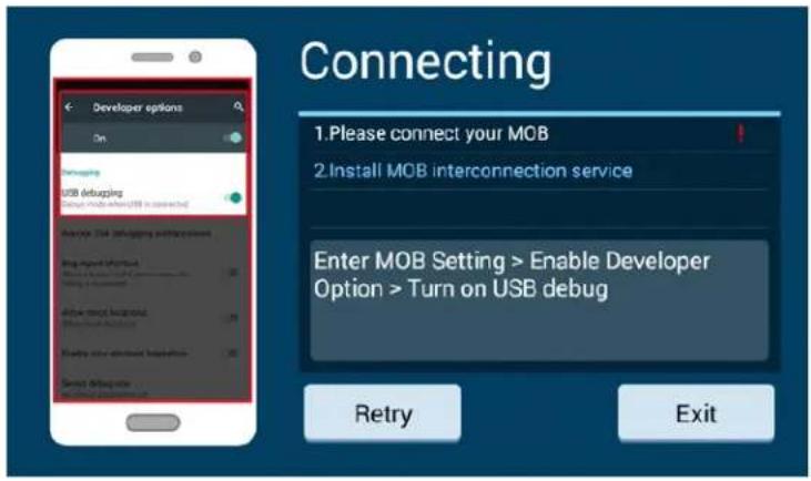 Connecting 1.Please connect your MOB 2.Install MOB interconnection service Enter MOB Setting > Enable Developer Option > Turn on USB debug Retry Exit