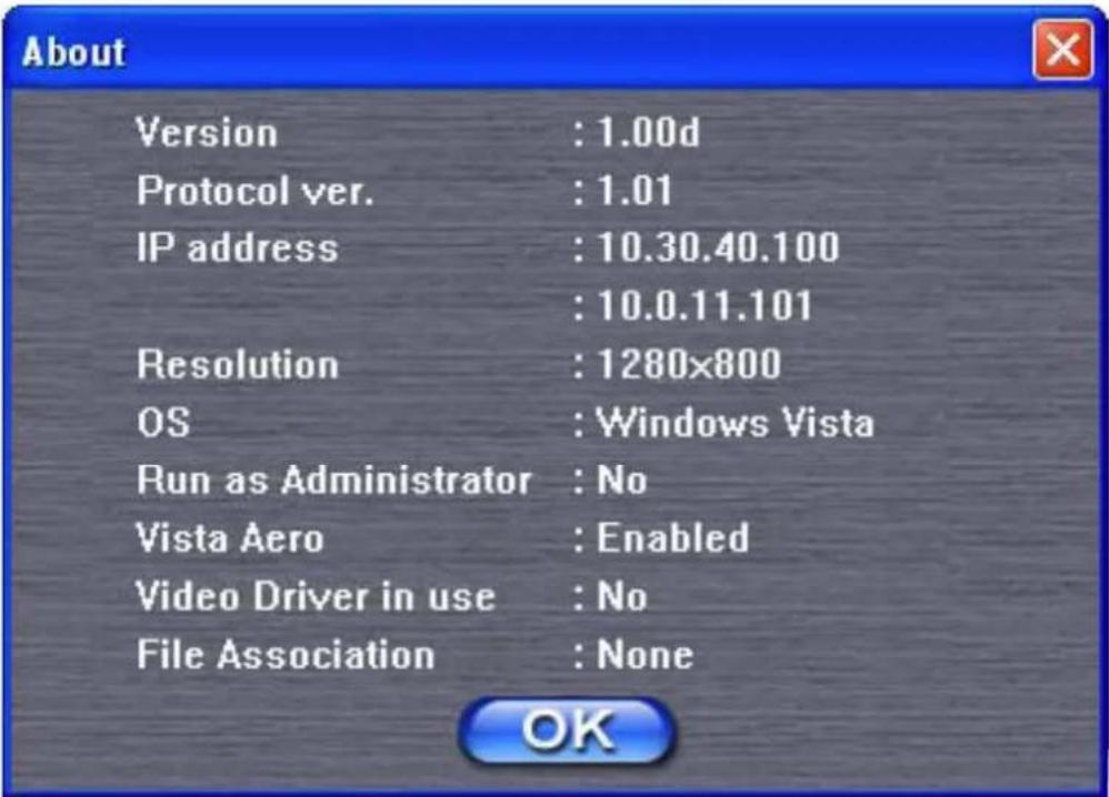 About Version : 1.00d Protocol ver. : 1.01 IP address : 10.30.40.100 : 10.0.11.101 Resolution : 1280x800 OS : Windows Vista Run as Administrator : No Vista Aero : Enabled Video Driver in use : No File Association : None OK