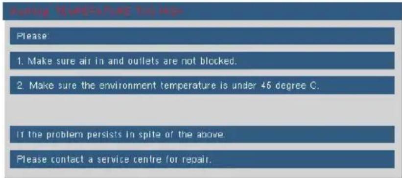 Please: 1. Make sure air in and outlets are not blocked. 2. Make sure the environment temperature is under 45 degree C. If the problem persists in spite of the above. Please contact a service centre for repair.