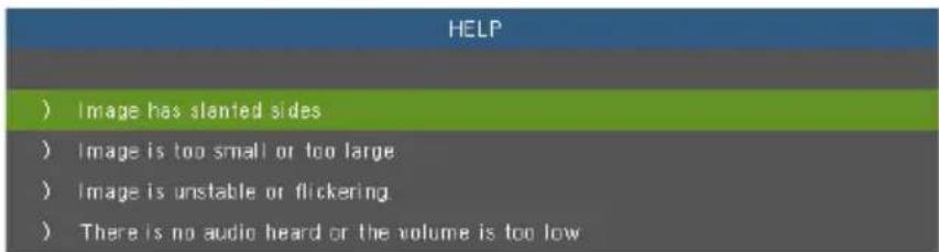 HELP ) Image has slanted sides ) Image is too small or too large ) Image is unstable or flickering ) There is no audio heard or the volume is too low