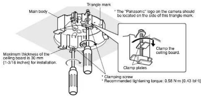 Main body Triangle mark * The "Panasonic" logo on the camera should be located on the side of this triangle mark. Maximum thickness of the ceiling board is 30 mm {1-3/16 inches} for installation. * Clamping screw * Recommended tightening torque: 0.58 N·m {0.43 lbf·ft}