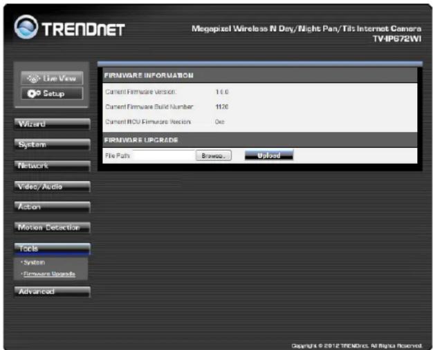 TRENDNET Megapixel Wireless N Day/Night Pan/Tilt Internet Camera TV4PG72WI Live View Setup Wizard System Network Video/Audio Action Motion Detection Tools *System *Hardware Upgrade Advanced FIRMWARE INFORMATION Current Firmware version: 16.0 Current Firmware Build Number: 1120 Current RIO Firmware Version: 0x0 FIRMWARE UPGRADE File Path: Browse... Upload Copyright © 2012 TRENDNET All Physical Reserved.