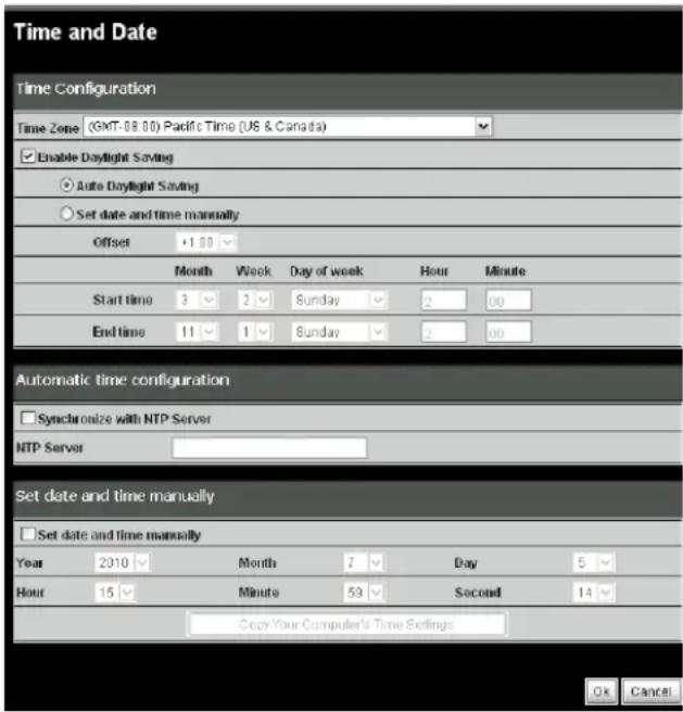 Time and Date Time Configuration Time Zone (GMT-08.00) Pacific Time (US & Canada) Enable Daylight Saving Auto Daylight Saving Set date and time manually Offset +1.00 Month Week Day of week Hour Minute Start time 3 2 Sunday 2 00 End time 11 1 Sunday 2 00 Automatic time configuration Synchronize with NTP Server NTP Server Set date and time manually Set date and time manually Year 2010 Month 7 Day 5 Hour 15 Minute 59 Second 14 Copy Your Computer's Time Settings Ok Cancel