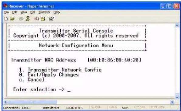 Transmitter Serial Console Copyright (c) 2000-2007, All rights reserved Network Configuration Menu Transmitter MAC Address [100:E0:86:08:40:20] 1. Transmitter Network Config 0. Exit/Apply Changes c. Cancel Enter selection ->_