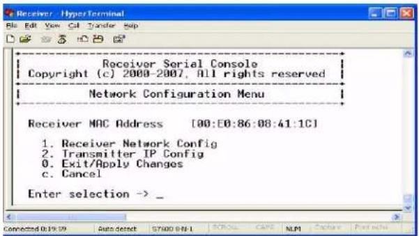Receiver Serial Console Copyright (c) 2000-2007, All rights reserved Network Configuration Menu Receiver MAC Address [00:E0:86:08:41:1C] 1. Receiver Network Config 2. Transmitter IP Config 3. Exit/Apply Changes 4. Cancel Enter selection -> _