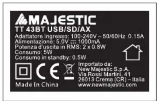 MAJESTIC TT 43BT USB/SD/AX Adattatore Ingresso: 100-240V - 50/60Hz 0.15A Alimentazione: 5.0V = 1000mA Potenza d'uscita in RMS: 2 x 0.8W Consumo: 5W Consumo in standby: 0.5W Made In China Importato da: New Majestic S.p.A. Via Rossi Martini, 41 26013 Crema (CR) - Italia www.newmajestic.com