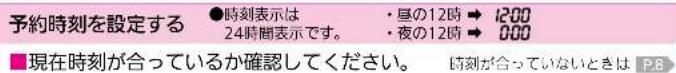 予約時刻を設定する ●時刻表示は 24時間表示です。 ・亘の12時 → 1200 ・夜の12時 → 000 ■現在時刻が合っているか確認してください。 時刻が合っていないときは P.8