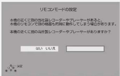 リモコンモードの設定 本機の近くに別の当社製レコーダーやプレーヤーがあると、 本機のリモコンで別の機器も同時に動作してしまう場合があります。 本機の近くに別の当社製レコーダーやプレーヤーがありますか? はい いいえ 決定