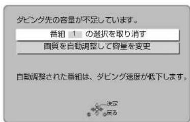 ダビング先の容量が不足しています。 番組 1 の選択を取り消す 画質を自動調整して容量を変更 自動調整された番組は、ダビング速度が低下します。