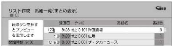 リスト作成 番組一覧(まとめ表示) 緑ボタンを押す とプレビュー を表示します 開始時刻 19:00 録画日 分切削 番組名 番組数 B20 B/28 地上 D 101 洋画劇場 3 7 B/29 地上 D 061 広場 1 HD 10 B/30 地上 D 061 ザ・夕方ニュース 1